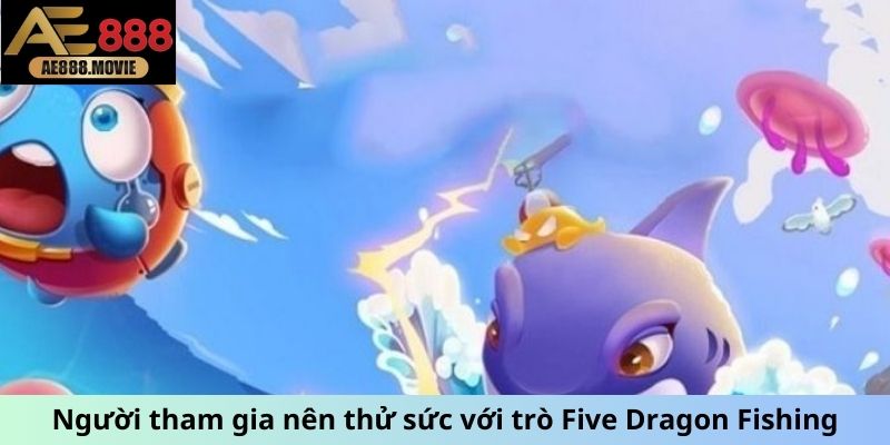 Người tham gia nên thử sức với trò Five Dragon Fishing