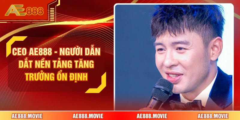 CEO AE888 - Người Dẫn Dắt Nền Tảng Tăng Trưởng Ổn Định
