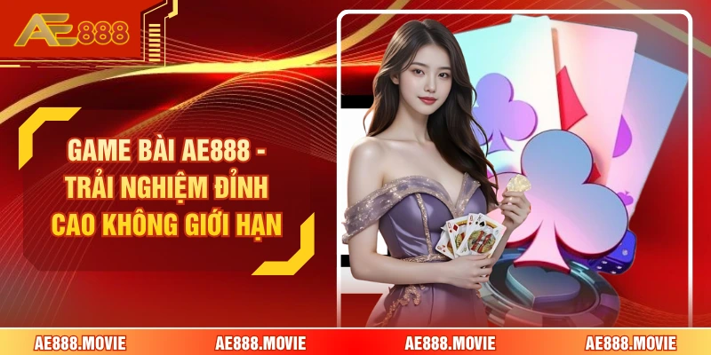 Game Bài AE888 - Trải Nghiệm Đỉnh Cao Không Giới Hạn