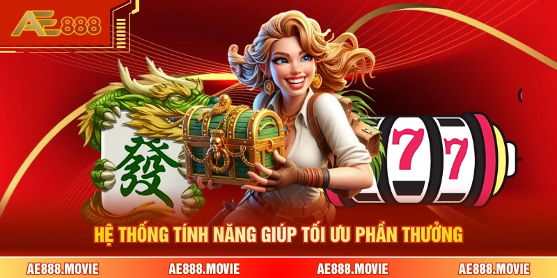 Hệ thống tính năng giúp tối ưu phần thưởng