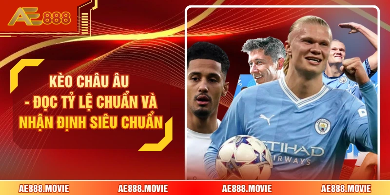 Kèo Châu Âu - Đọc Tỷ Lệ Chuẩn Và Nhận Định Siêu Chuẩn 